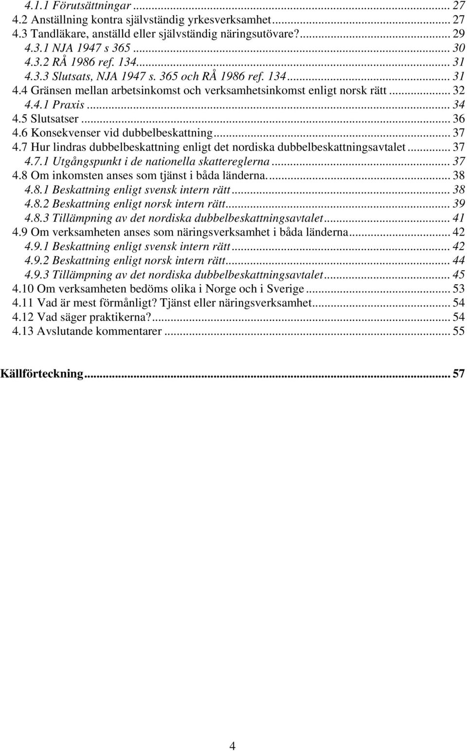 6 Konsekvenser vid dubbelbeskattning... 37 4.7 Hur lindras dubbelbeskattning enligt det nordiska dubbelbeskattningsavtalet... 37 4.7.1 Utgångspunkt i de nationella skattereglerna... 37 4.8 Om inkomsten anses som tjänst i båda länderna.