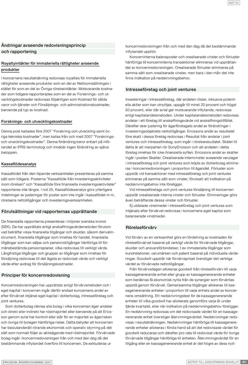 Motsvarande kostnader som tidigare rapporterades som en del av Forsknings- och utvecklingskostnader redovisas följaktligen som Kostnad för sålda varor och tjänster och Försäljnings- och