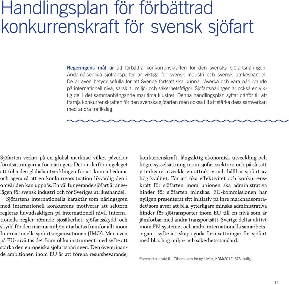 De är även betydelsefulla för att Sverige fortsatt ska kunna påverka och vara pådrivande på internationell nivå, särskilt i miljö- och säkerhetsfrågor.