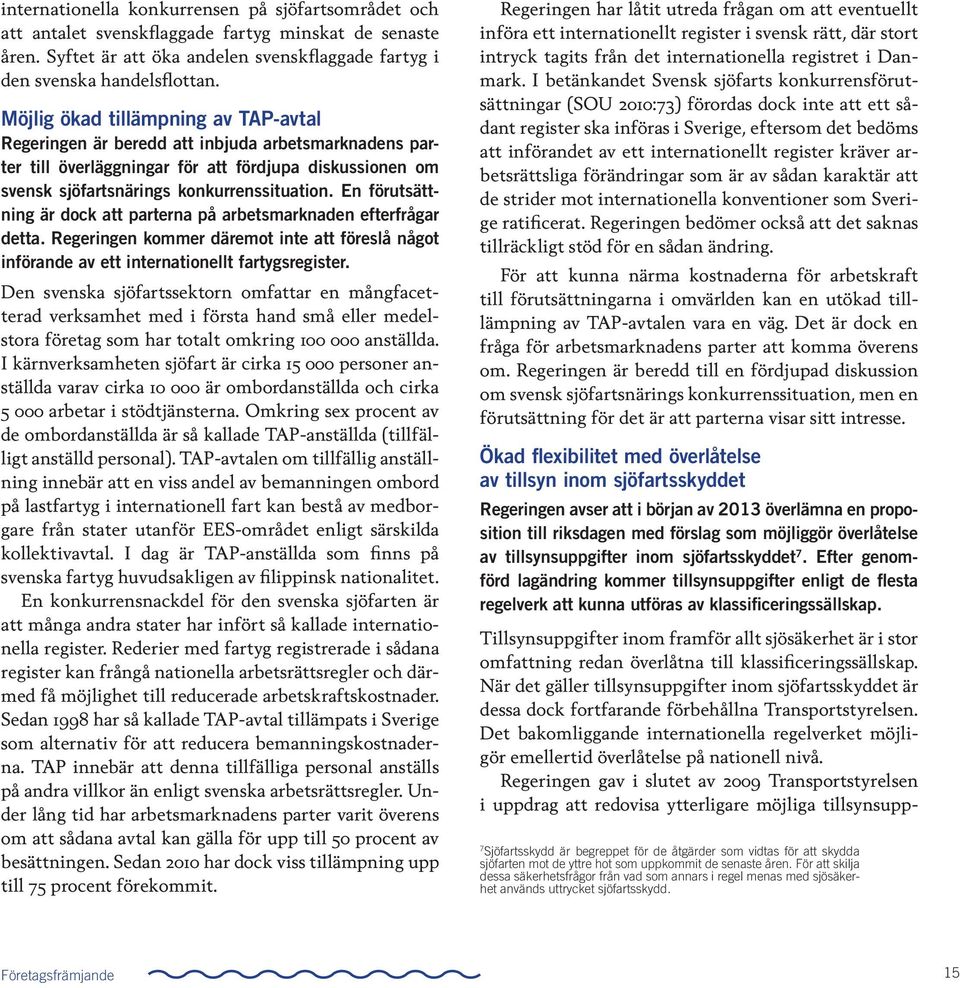 En förutsättning är dock att parterna på arbetsmarknaden efterfrågar detta. Regeringen kommer däremot inte att föreslå något införande av ett internationellt fartygsregister.