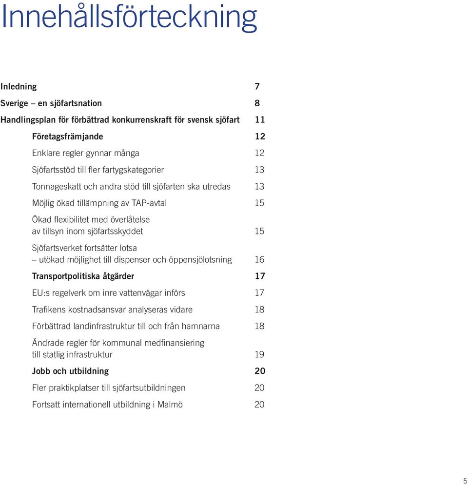 Sjöfartsverket fortsätter lotsa utökad möjlighet till dispenser och öppensjölotsning 16 Transportpolitiska åtgärder 17 EU:s regelverk om inre vattenvägar införs 17 Trafikens kostnadsansvar analyseras