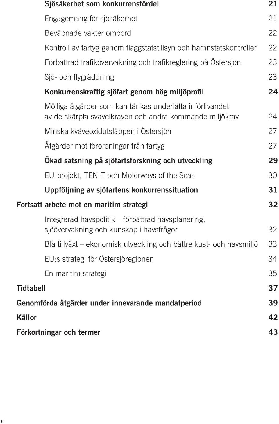 andra kommande miljökrav 24 Minska kväveoxidutsläppen i Östersjön 27 Åtgärder mot föroreningar från fartyg 27 Ökad satsning på sjöfartsforskning och utveckling 29 EU-projekt, TEN-T och Motorways of