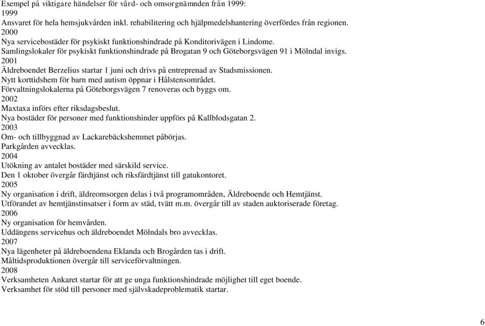 2001 Äldreboendet Berzelius startar 1 juni och drivs på entreprenad av Stadsmissionen. Nytt korttidshem för barn med autism öppnar i Hålstensområdet.