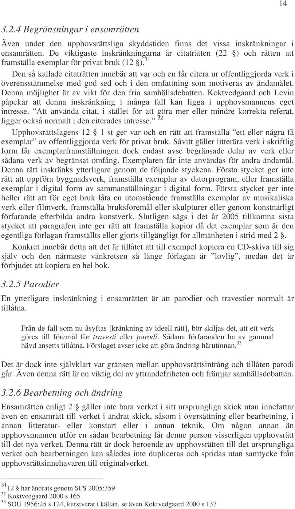 31 Den så kallade citaträtten innebär att var och en får citera ur offentliggjorda verk i överensstämmelse med god sed och i den omfattning som motiveras av ändamålet.