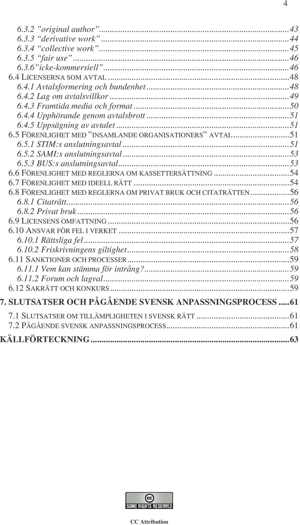 ..51 6.5.1 STIM:s anslutningsavtal...51 6.5.2 SAMI:s anslutningsavtal...53 6.5.3 BUS:s anslutningsavtal...53 6.6 FÖRENLIGHET MED REGLERNA OM KASSETTERSÄTTNING...54 6.7 FÖRENLIGHET MED IDEELL RÄTT.