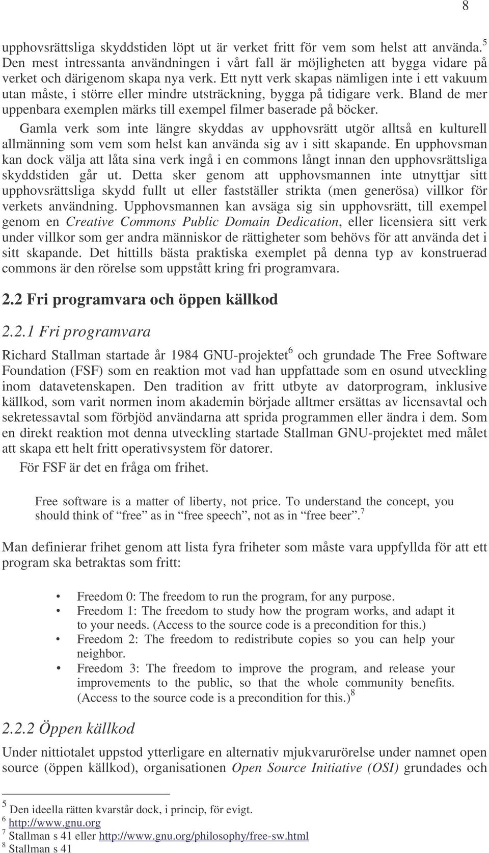 Ett nytt verk skapas nämligen inte i ett vakuum utan måste, i större eller mindre utsträckning, bygga på tidigare verk. Bland de mer uppenbara exemplen märks till exempel filmer baserade på böcker.