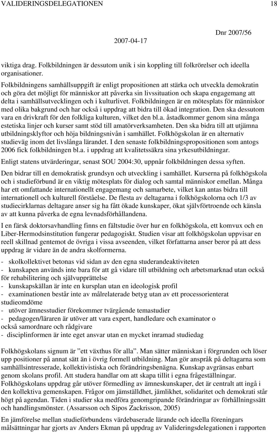 samhällsutvecklingen och i kulturlivet. Folkbildningen är en mötesplats för människor med olika bakgrund och har också i uppdrag att bidra till ökad integration.