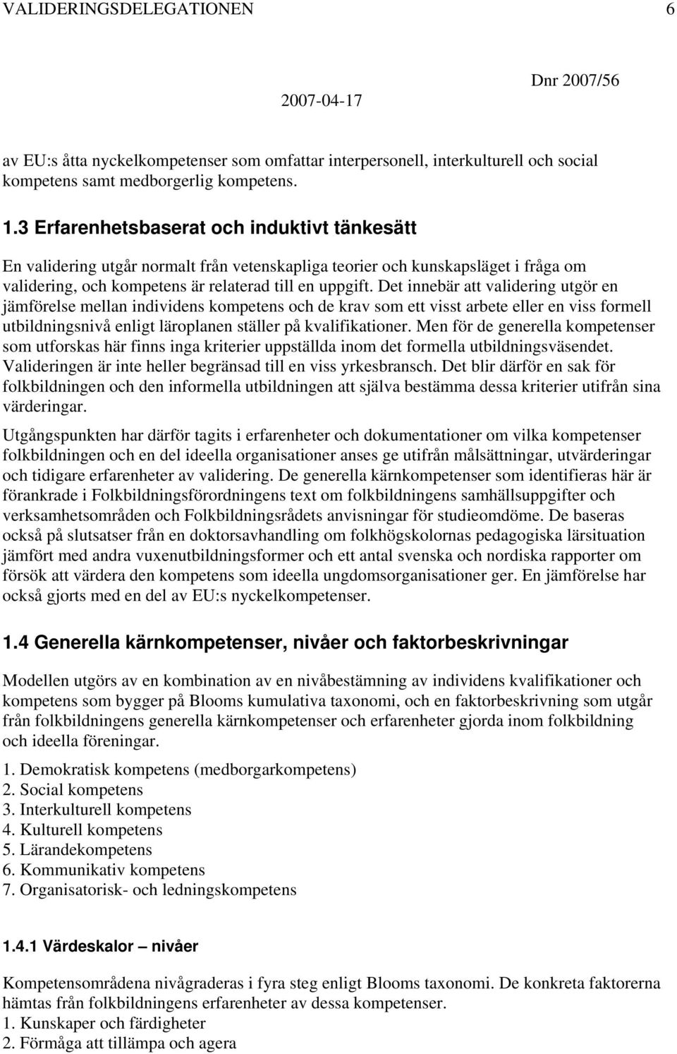 Det innebär att validering utgör en jämförelse mellan individens kompetens och de krav som ett visst arbete eller en viss formell utbildningsnivå enligt läroplanen ställer på kvalifikationer.