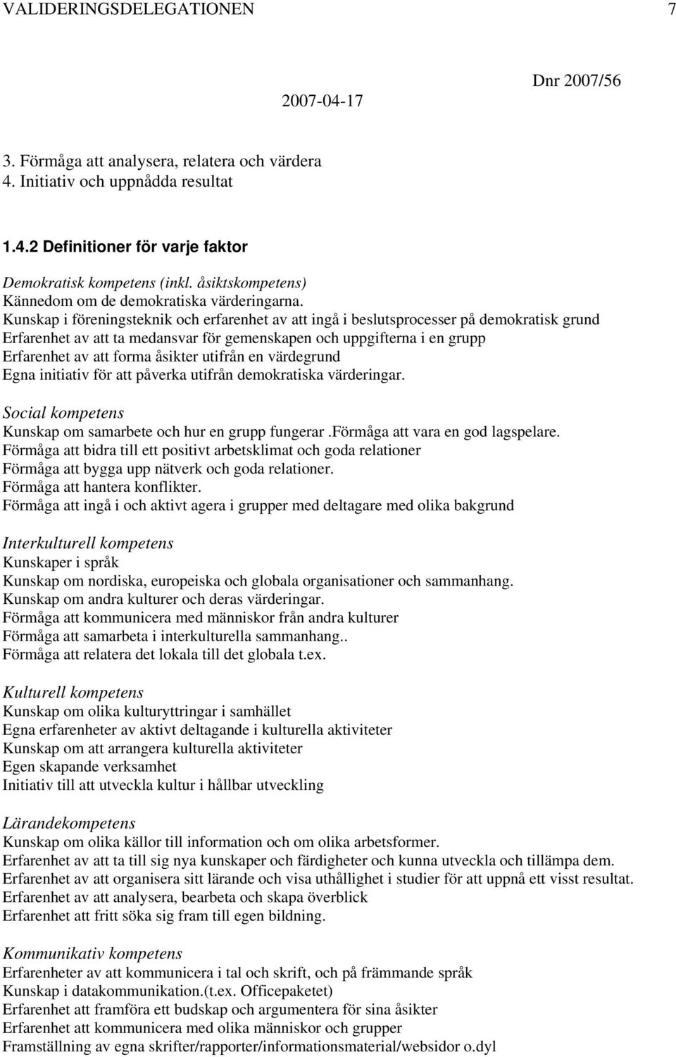 Kunskap i föreningsteknik och erfarenhet av att ingå i beslutsprocesser på demokratisk grund Erfarenhet av att ta medansvar för gemenskapen och uppgifterna i en grupp Erfarenhet av att forma åsikter