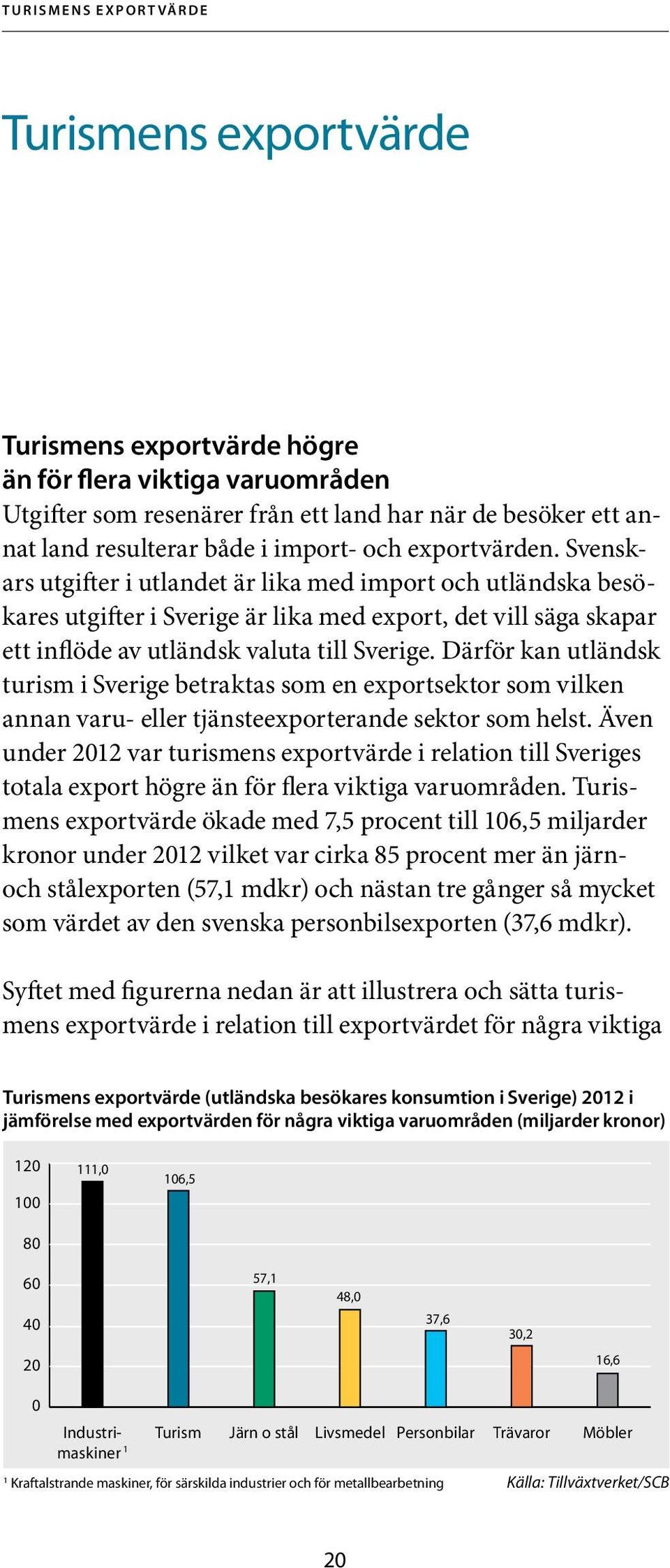 Svenskars utgifter i utlandet är lika med import och utländska besökares utgifter i Sverige är lika med export, det vill säga skapar ett inflöde av utländsk valuta till Sverige.