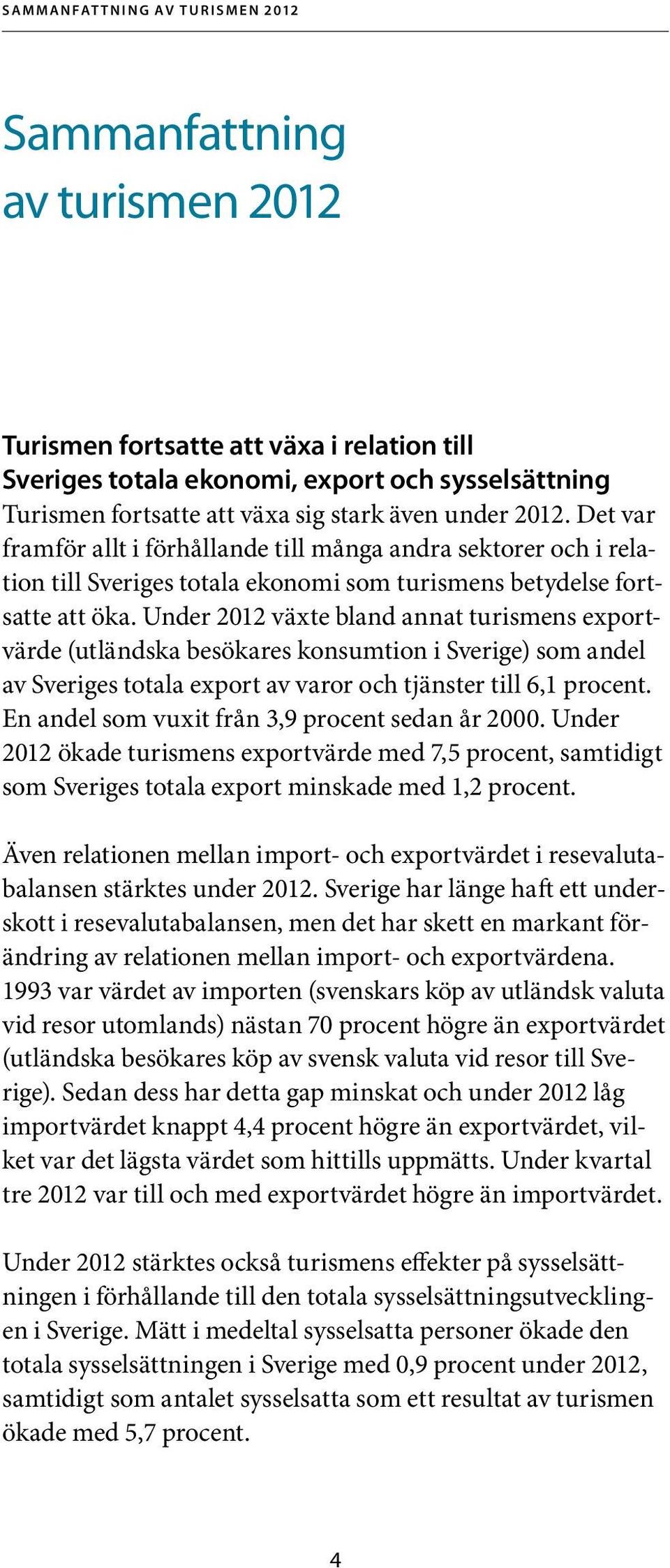 Under 2012 växte bland annat turismens exportvärde (utländska besökares konsumtion i Sverige) som andel av Sveriges totala export av varor och tjänster till 6,1 procent.