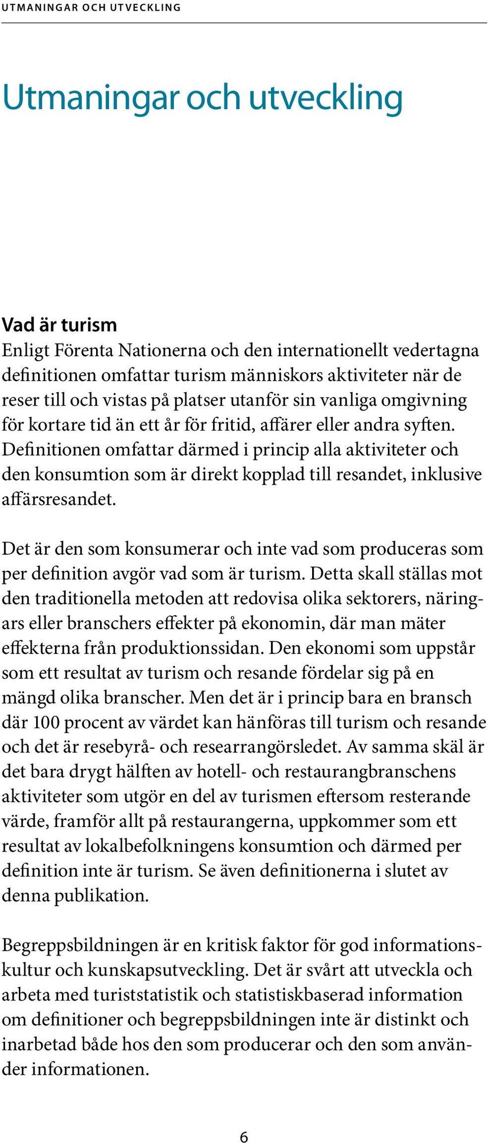 Definitionen omfattar därmed i princip alla aktiviteter och den konsumtion som är direkt kopplad till resandet, inklusive affärsresandet.