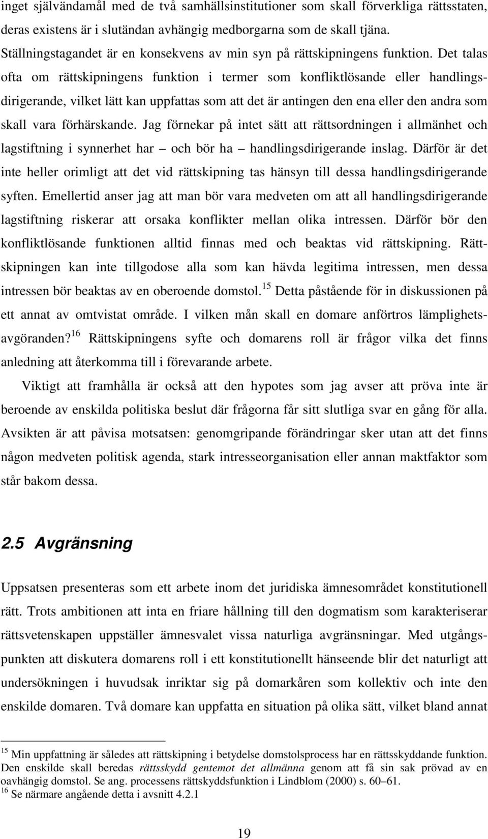 Det talas ofta om rättskipningens funktion i termer som konfliktlösande eller handlingsdirigerande, vilket lätt kan uppfattas som att det är antingen den ena eller den andra som skall vara