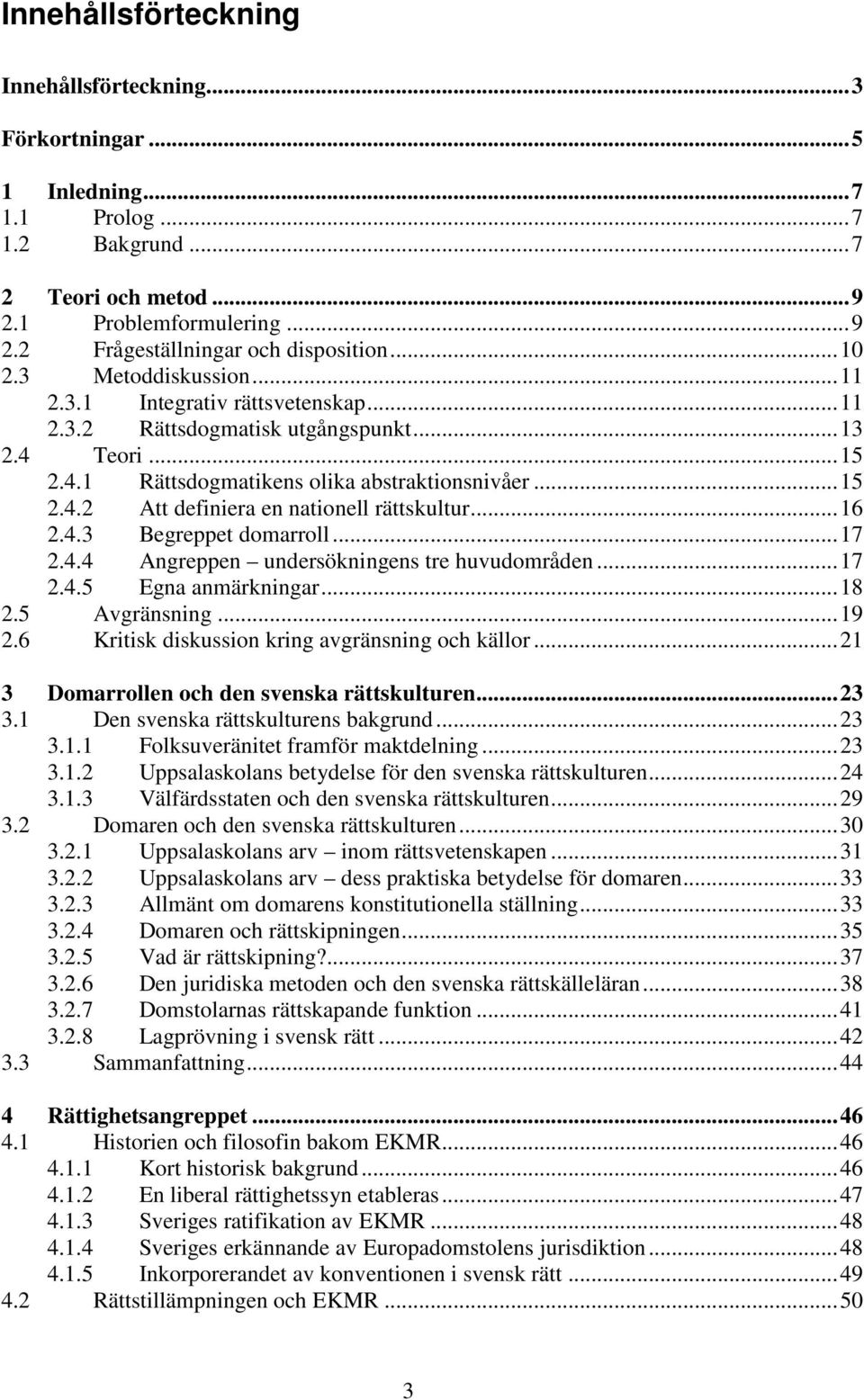 ..16 2.4.3 Begreppet domarroll...17 2.4.4 Angreppen undersökningens tre huvudområden...17 2.4.5 Egna anmärkningar...18 2.5 Avgränsning...19 2.6 Kritisk diskussion kring avgränsning och källor.