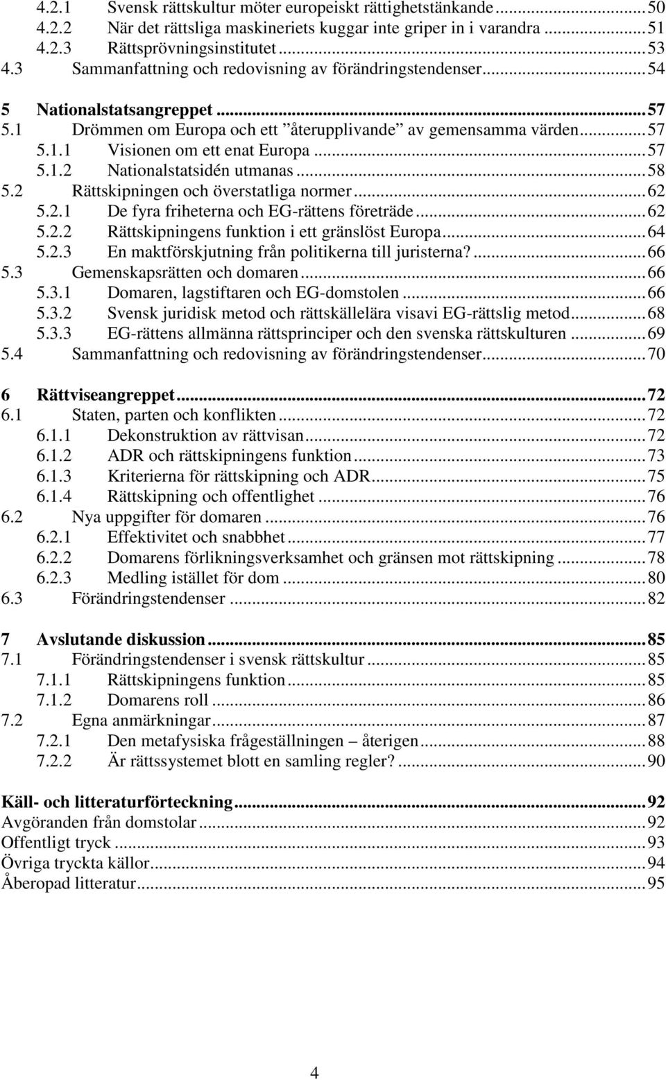 ..57 5.1.2 Nationalstatsidén utmanas...58 5.2 Rättskipningen och överstatliga normer...62 5.2.1 De fyra friheterna och EG-rättens företräde...62 5.2.2 Rättskipningens funktion i ett gränslöst Europa.