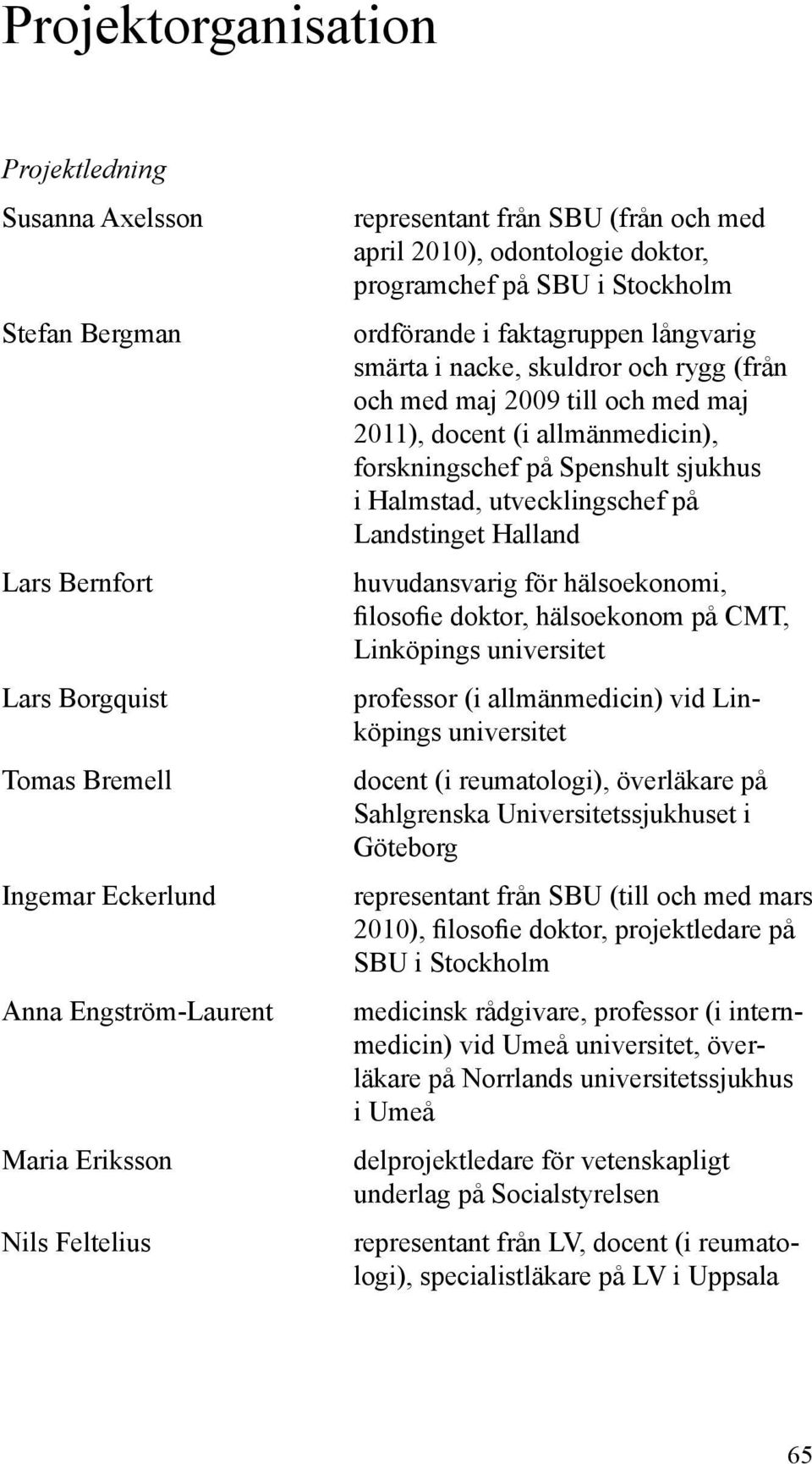 docent (i allmänmedicin), forskningschef på Spenshult sjukhus i Halmstad, utvecklingschef på Landstinget Halland huvudansvarig för hälsoekonomi, filosofie doktor, hälsoekonom på CMT, Linköpings