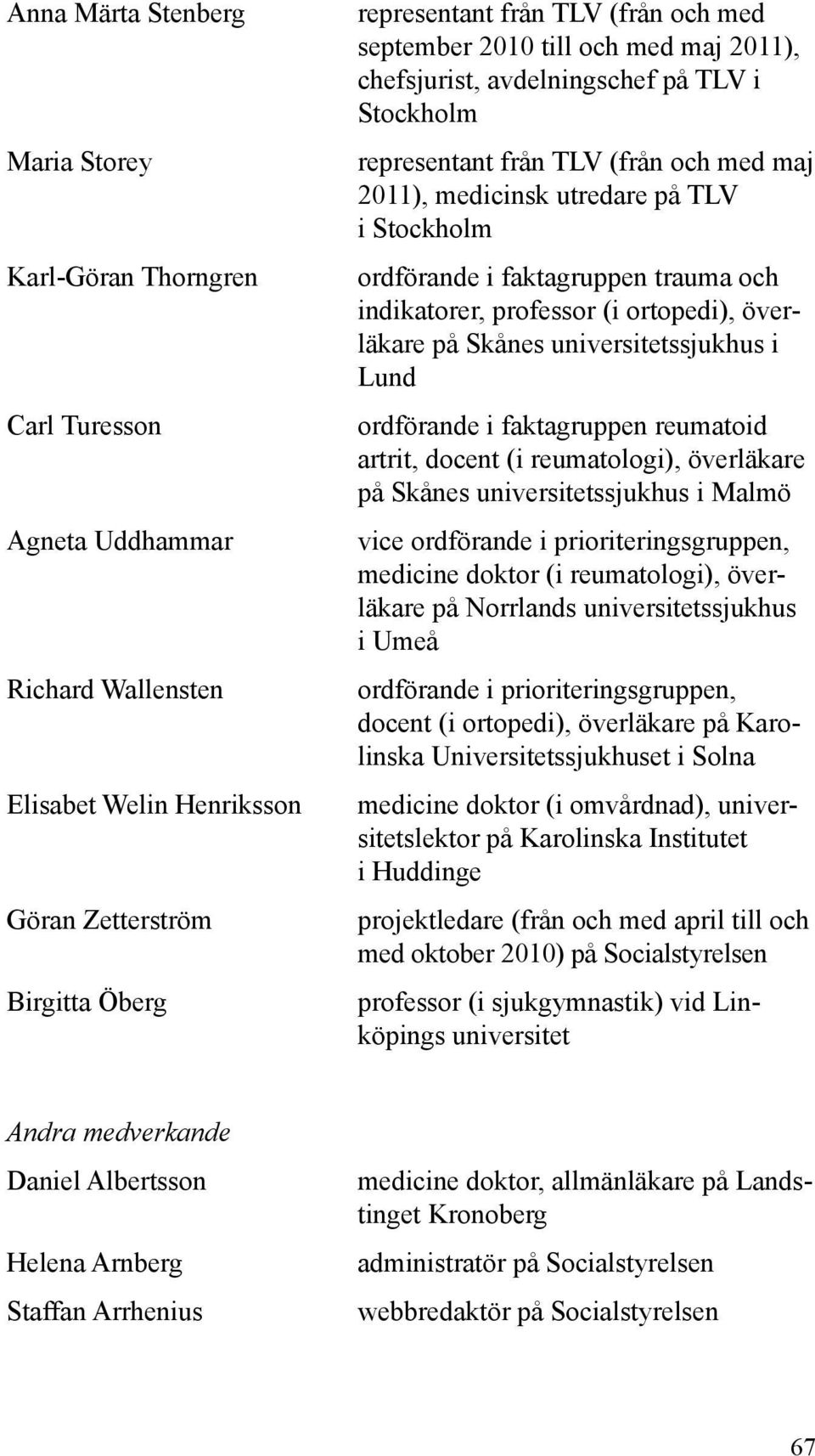 trauma och indikatorer, professor (i ortopedi), överläkare på Skånes universitetssjukhus i Lund ordförande i faktagruppen reumatoid artrit, docent (i reumatologi), överläkare på Skånes