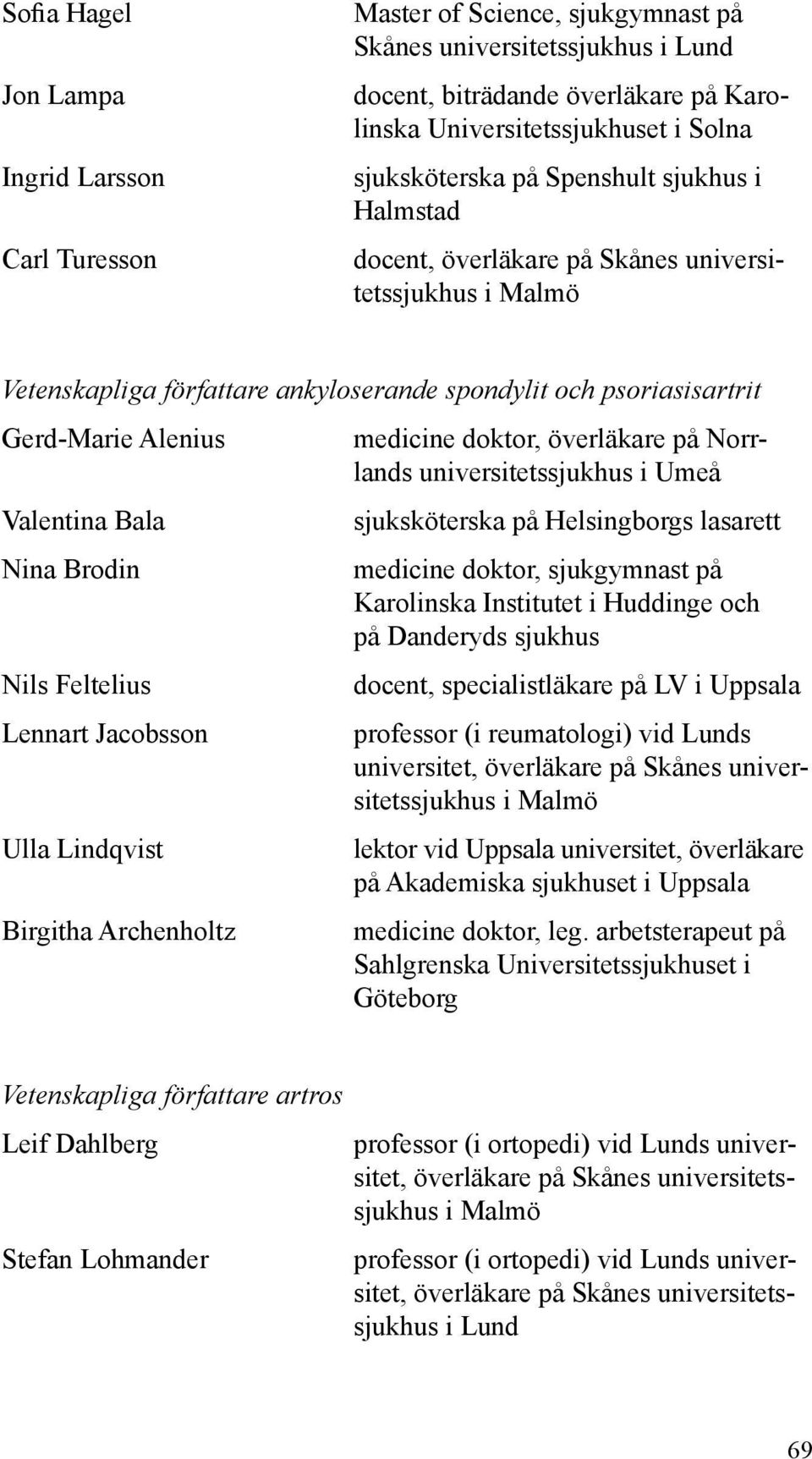 universitetssjukhus i Umeå Valentina Bala sjuksköterska på Helsingborgs lasarett Nina Brodin medicine doktor, sjukgymnast på Karolinska Institutet i Huddinge och på Danderyds sjukhus Nils Feltelius