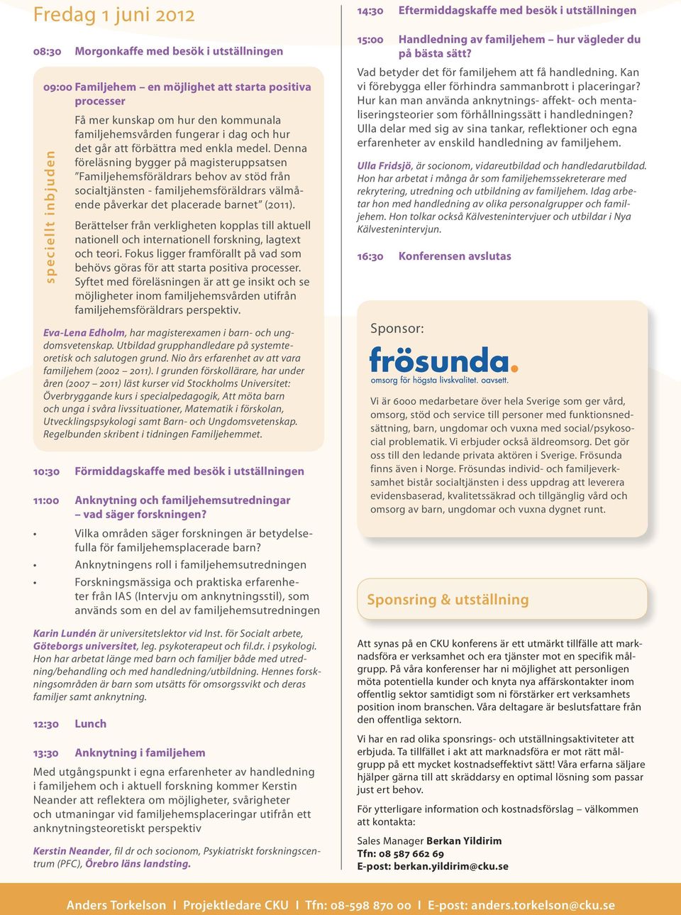 Denna föreläsning bygger på magisteruppsatsen Familjehemsföräldrars behov av stöd från socialtjänsten - familjehemsföräldrars välmående påverkar det placerade barnet (2011).