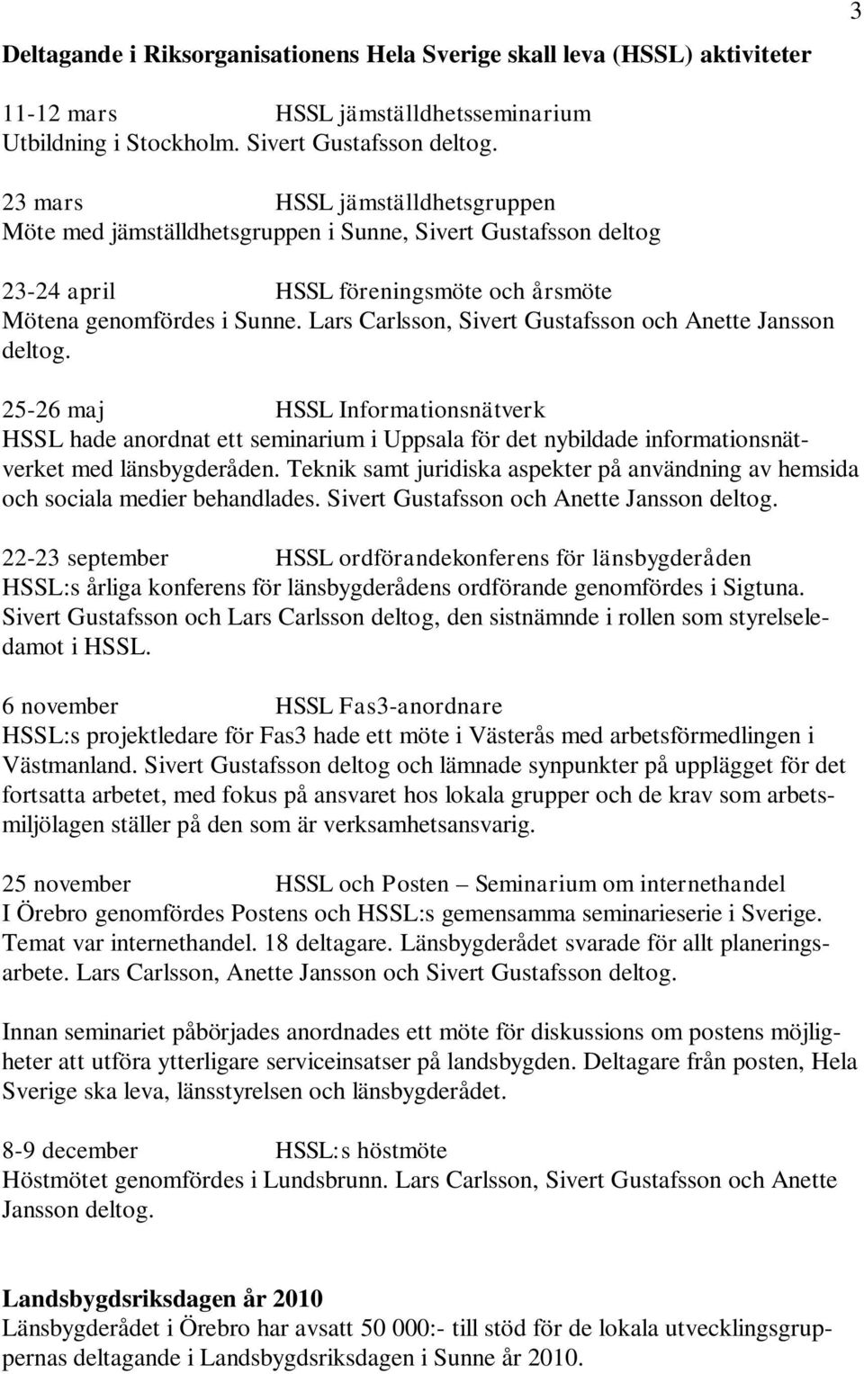 Lars Carlsson, Sivert Gustafsson och Anette Jansson deltog. 25-26 maj HSSL Informationsnätverk HSSL hade anordnat ett seminarium i Uppsala för det nybildade informationsnätverket med länsbygderåden.