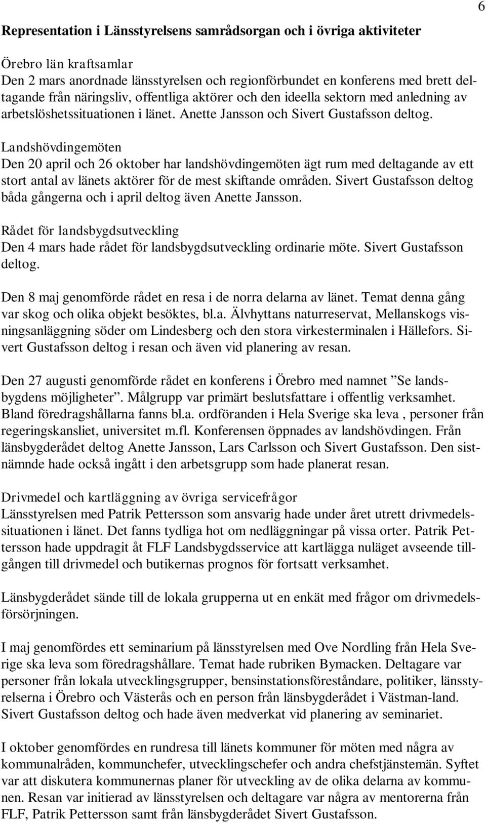 Landshövdingemöten Den 20 april och 26 oktober har landshövdingemöten ägt rum med deltagande av ett stort antal av länets aktörer för de mest skiftande områden.