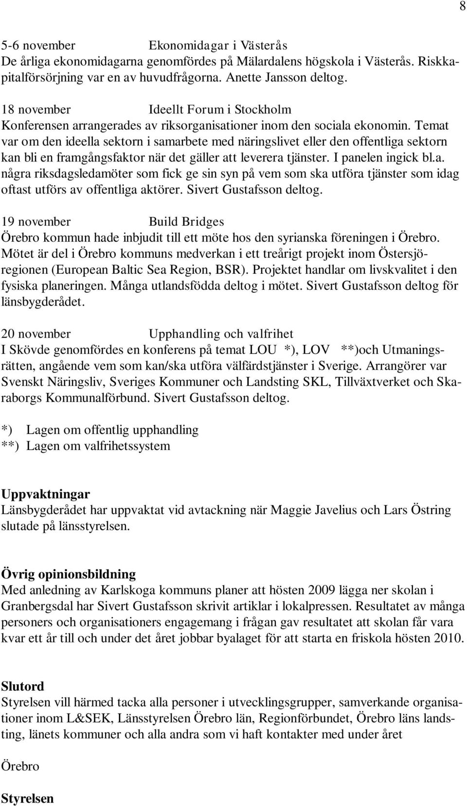 Temat var om den ideella sektorn i samarbete med näringslivet eller den offentliga sektorn kan bli en framgångsfaktor när det gäller att leverera tjänster. I panelen ingick bl.a. några riksdagsledamöter som fick ge sin syn på vem som ska utföra tjänster som idag oftast utförs av offentliga aktörer.