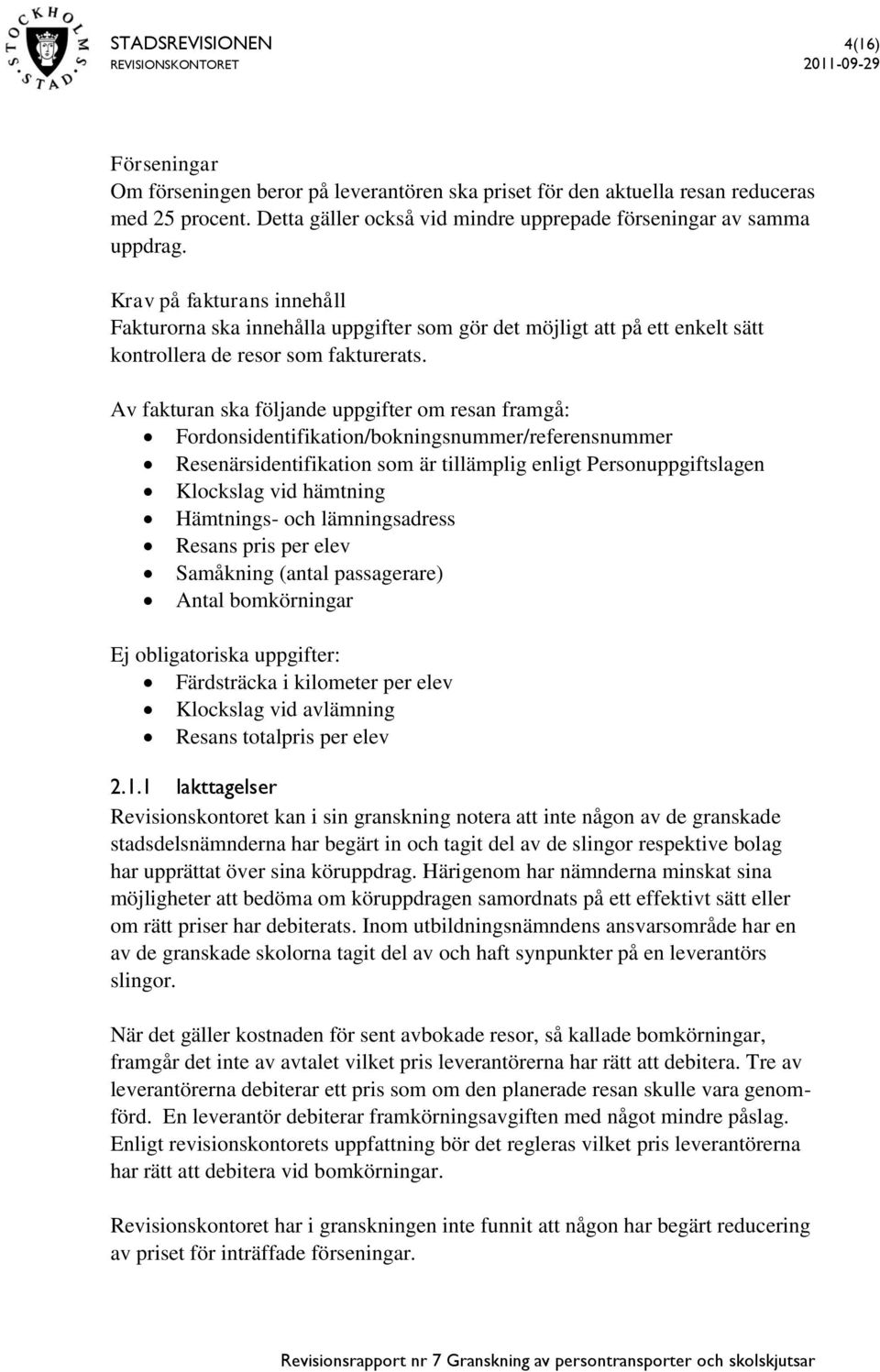 Av fakturan ska följande uppgifter om resan framgå: Fordonsidentifikation/bokningsnummer/referensnummer Resenärsidentifikation som är tillämplig enligt Personuppgiftslagen Klockslag vid hämtning