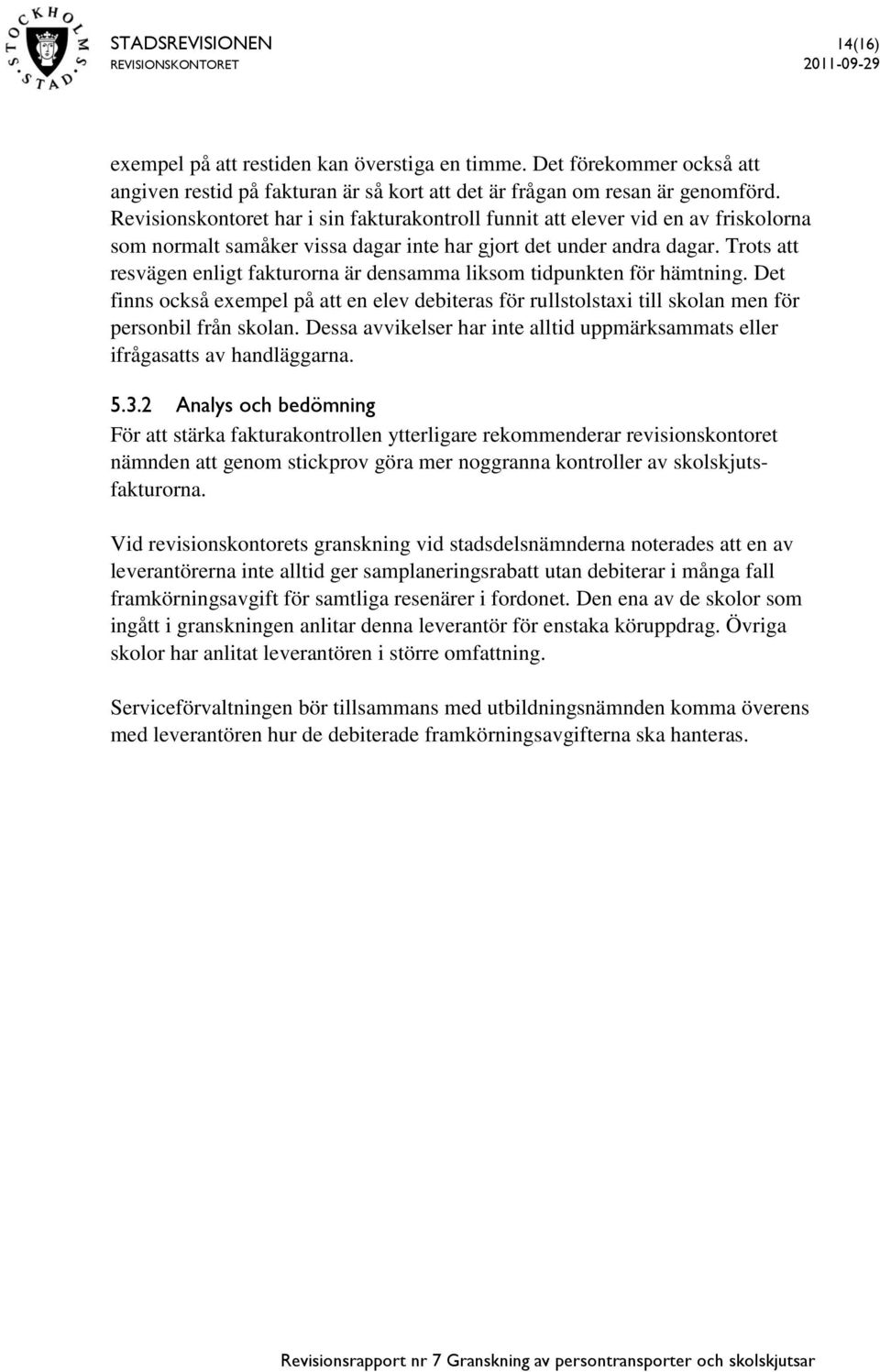 Trots att resvägen enligt fakturorna är densamma liksom tidpunkten för hämtning. Det finns också exempel på att en elev debiteras för rullstolstaxi till skolan men för personbil från skolan.