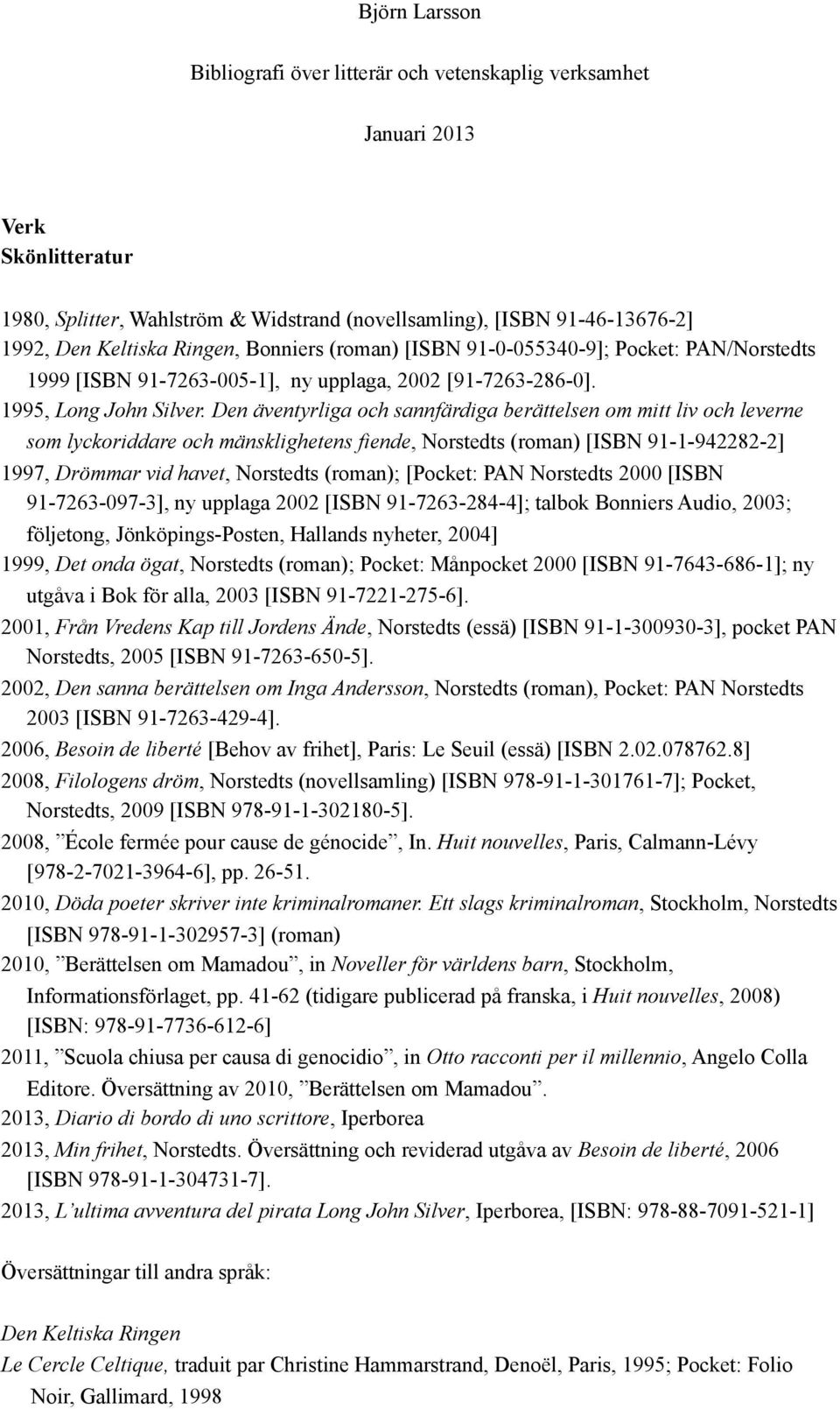 Den äventyrliga och sannfärdiga berättelsen om mitt liv och leverne som lyckoriddare och mänsklighetens fiende, Norstedts (roman) [ISBN 91-1-942282-2] 1997, Drömmar vid havet, Norstedts (roman);