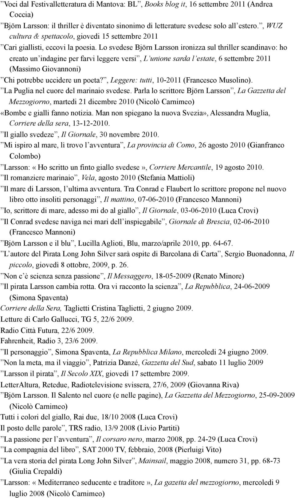 Lo svedese Björn Larsson ironizza sul thriller scandinavo: ho creato un indagine per farvi leggere versi, L unione sarda l estate, 6 settembre 2011 (Massimo Giovannoni) Chi potrebbe uccidere un poeta?