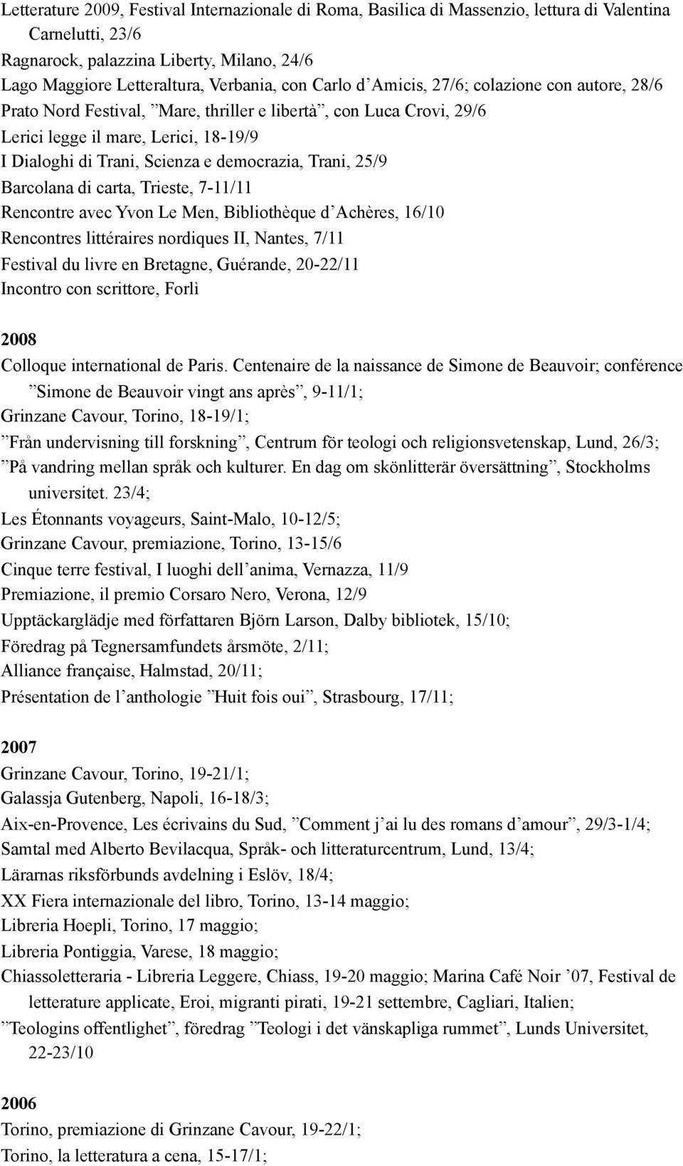 Trani, 25/9 Barcolana di carta, Trieste, 7-11/11 Rencontre avec Yvon Le Men, Bibliothèque d Achères, 16/10 Rencontres littéraires nordiques II, Nantes, 7/11 Festival du livre en Bretagne, Guérande,