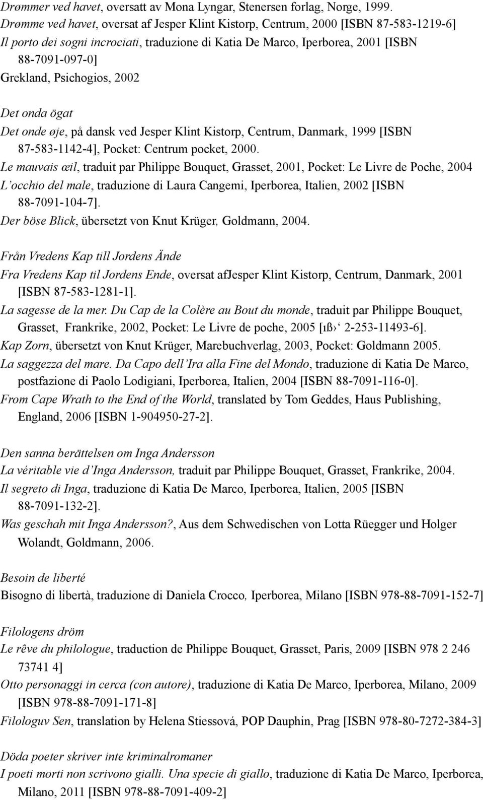 Psichogios, 2002 Det onda ögat Det onde øje, på dansk ved Jesper Klint Kistorp, Centrum, Danmark, 1999 [ISBN 87-583-1142-4], Pocket: Centrum pocket, 2000.