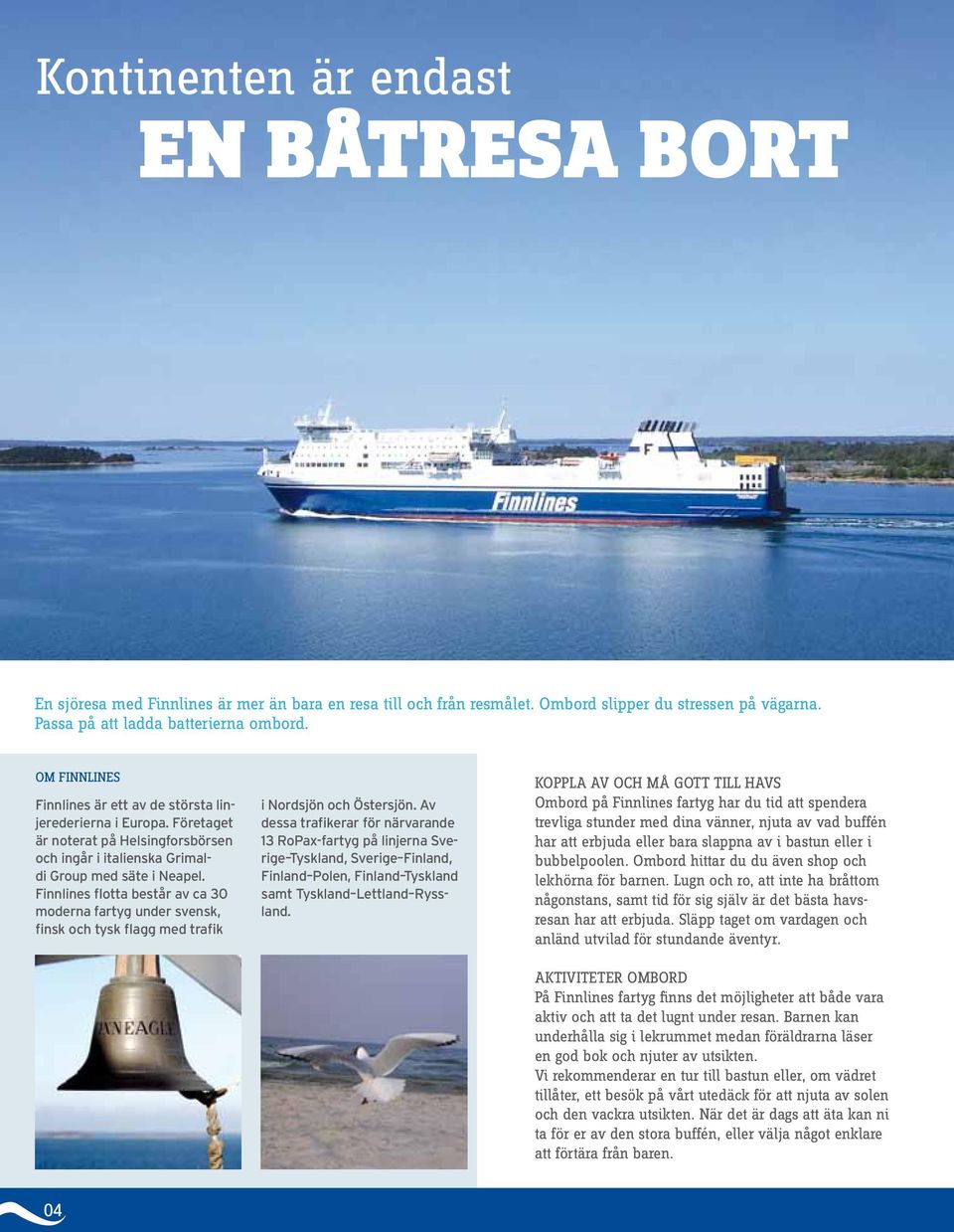 Finnlines flotta består av ca 30 moderna fartyg under svensk, finsk och tysk flagg med trafik i Nordsjön och Östersjön.