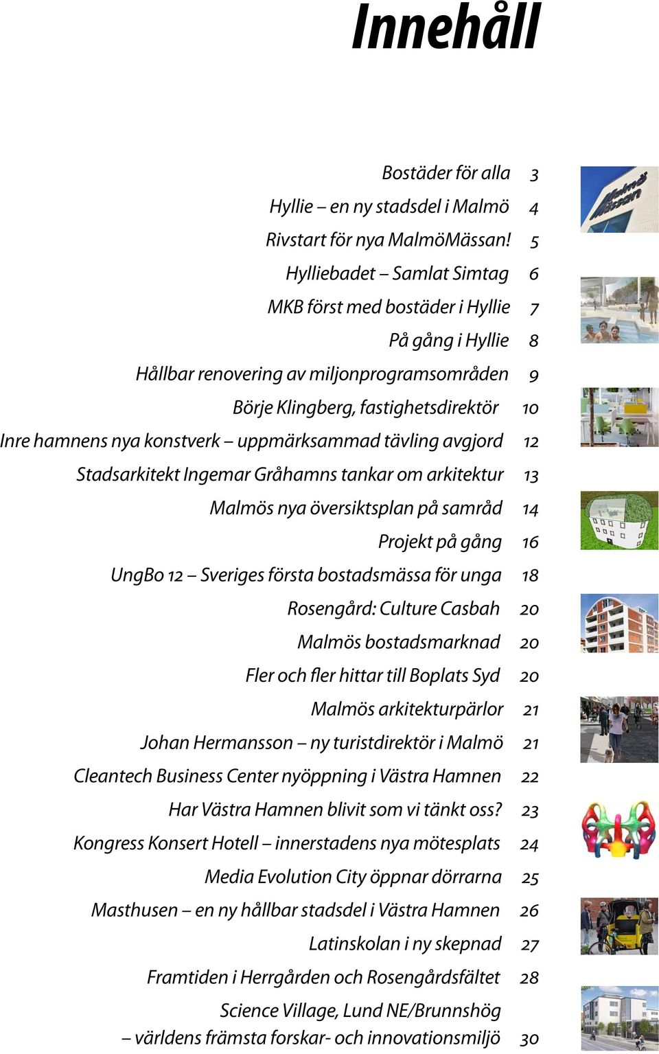 uppmärksammad tävling avgjord 12 Stadsarkitekt Ingemar Gråhamns tankar om arkitektur 13 Malmös nya översiktsplan på samråd 14 Projekt på gång 16 UngBo 12 Sveriges första bostadsmässa för unga 18