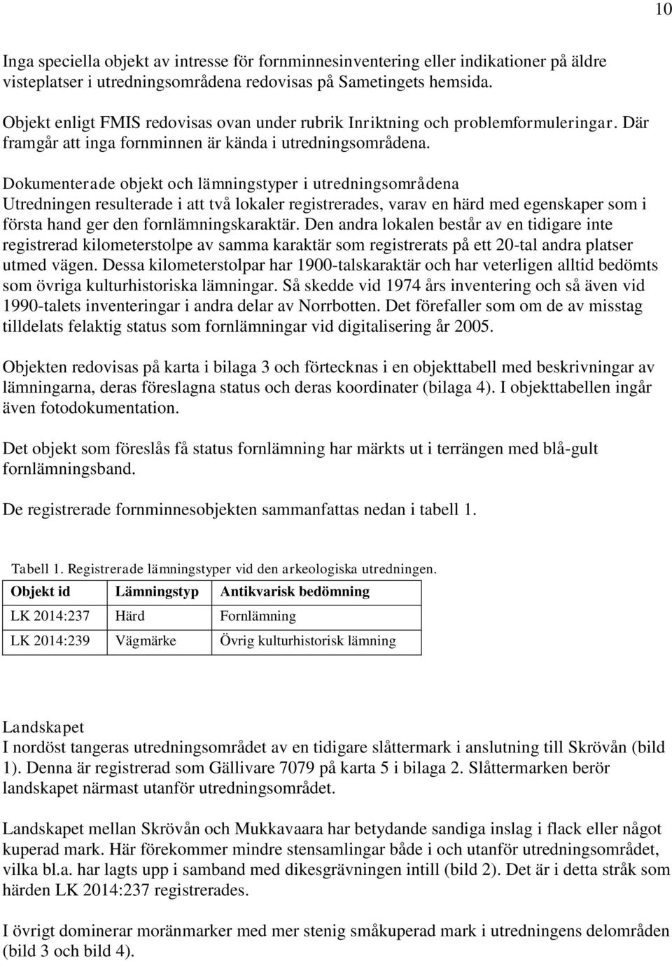 Dokumenterade objekt och lämningstyper i utredningsområdena Utredningen resulterade i att två lokaler registrerades, varav en härd med egenskaper som i första hand ger den fornlämningskaraktär.