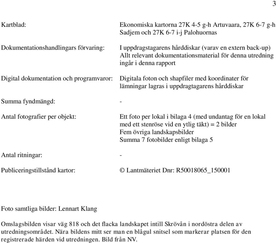 hårddiskar Summa fyndmängd: - Antal fotografier per objekt: Ett foto per lokal i bilaga 4 (med undantag för en lokal med ett stenröse vid en ytlig täkt) = 2 bilder Fem övriga landskapsbilder Summa 7