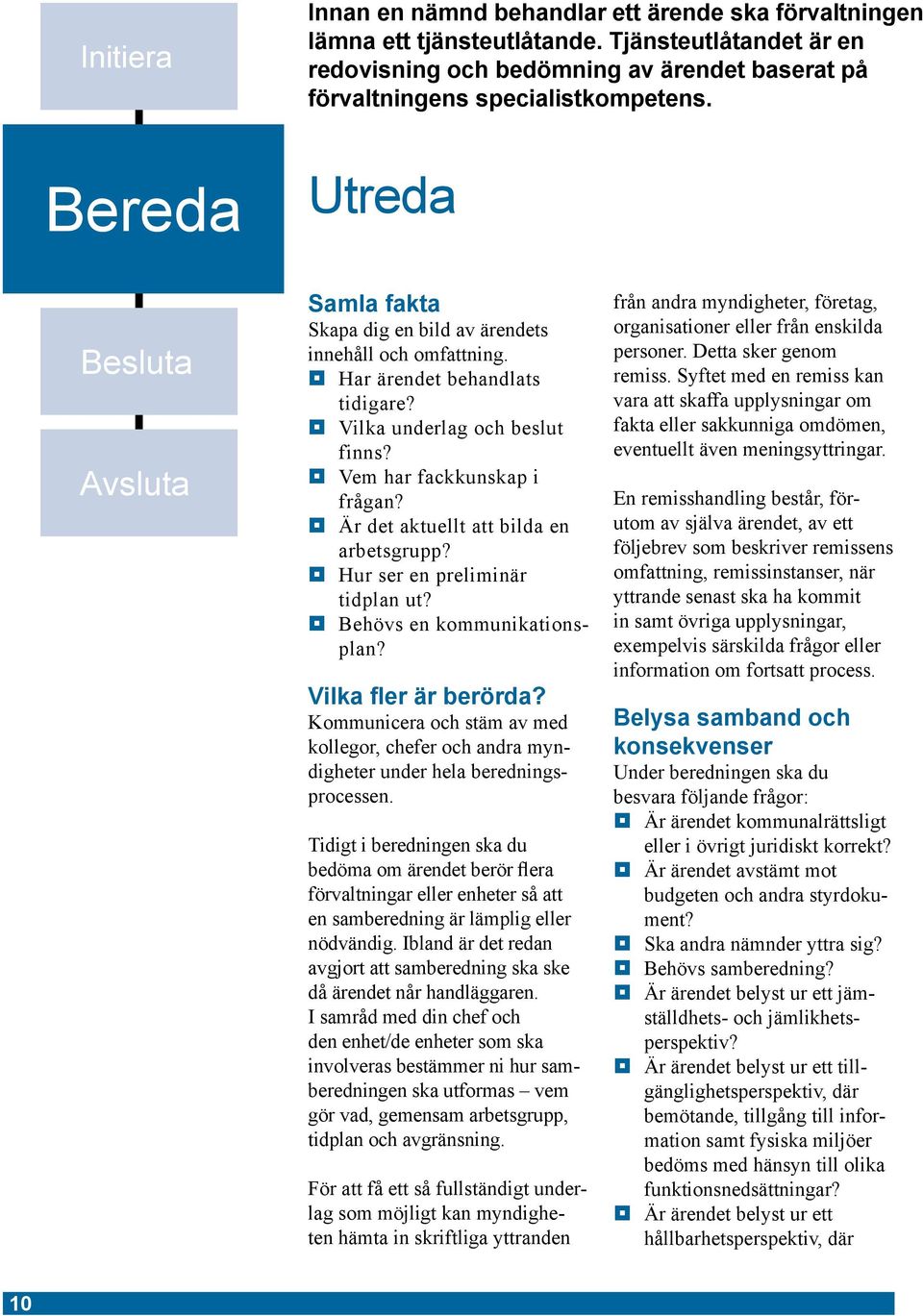 Är det aktuellt att bilda en arbetsgrupp? Hur ser en preliminär tidplan ut? Behövs en kommunikationsplan? Vilka fler är berörda?