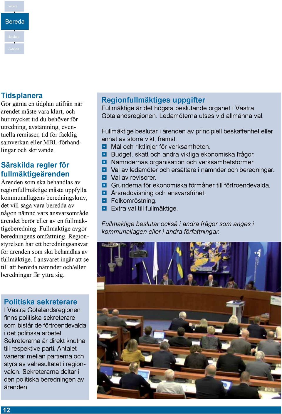 Särskilda regler för fullmäktigeärenden Ärenden som ska behandlas av regionfullmäktige måste uppfylla kommunallagens beredningskrav, det vill säga vara beredda av någon nämnd vars ansvarsområde