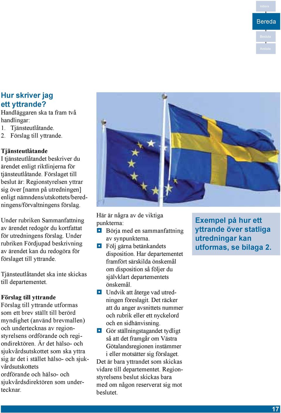 Förslaget till beslut är: Regionstyrelsen yttrar sig över [namn på utredningen] enligt nämndens/utskottets/beredningens/förvaltningens förslag.