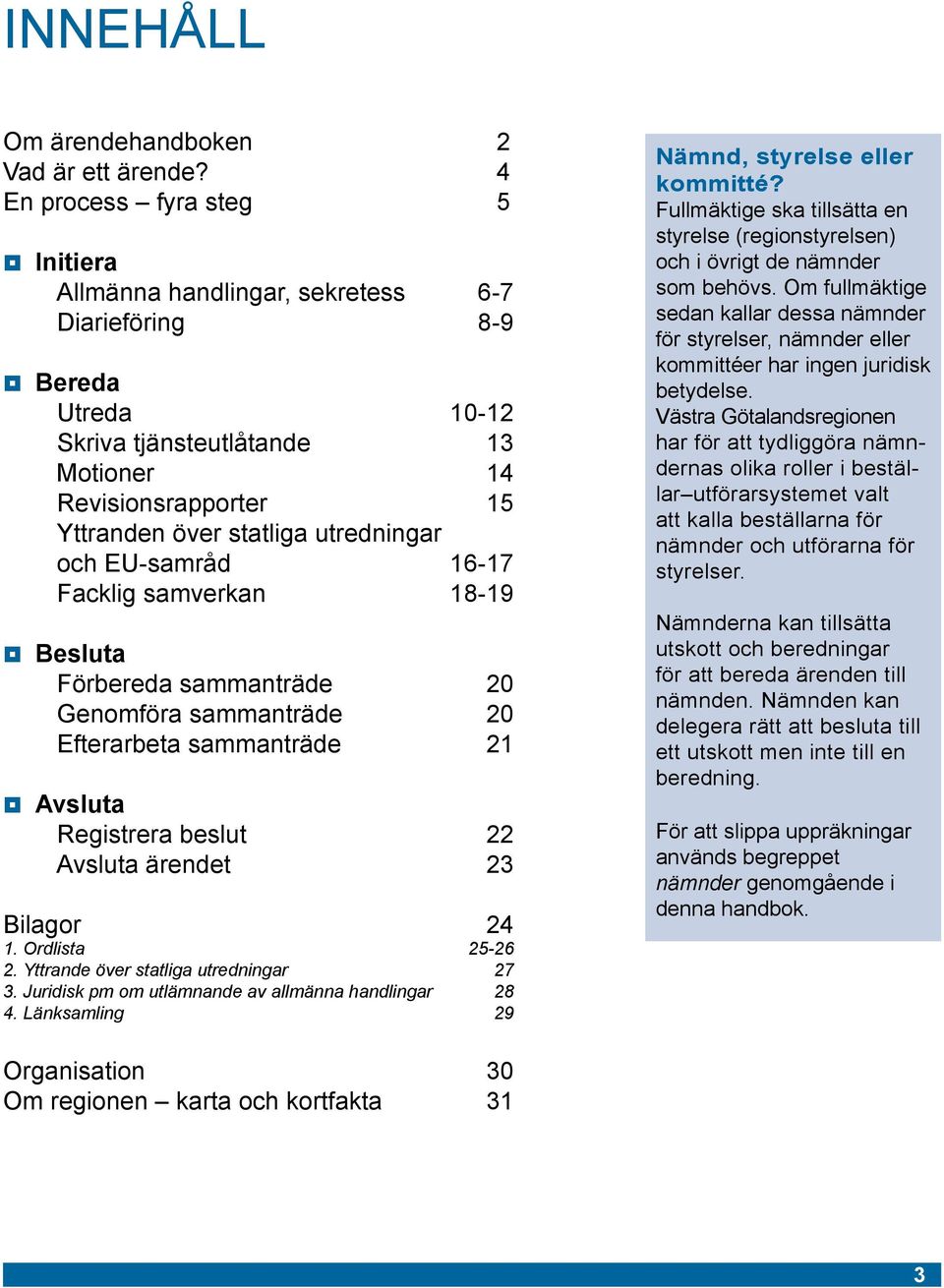 EU-samråd 16-17 Facklig samverkan 18-19 Förbereda sammanträde 20 Genomföra sammanträde 20 Efterarbeta sammanträde 21 Registrera beslut 22 ärendet 23 Bilagor 24 1. Ordlista 25-26 2.