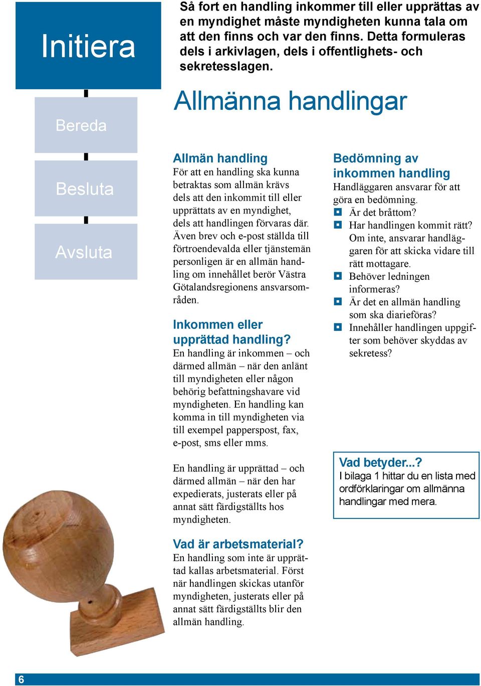 Allmänna handlingar Allmän handling För att en handling ska kunna betraktas som allmän krävs dels att den inkommit till eller upprättats av en myndighet, dels att handlingen förvaras där.