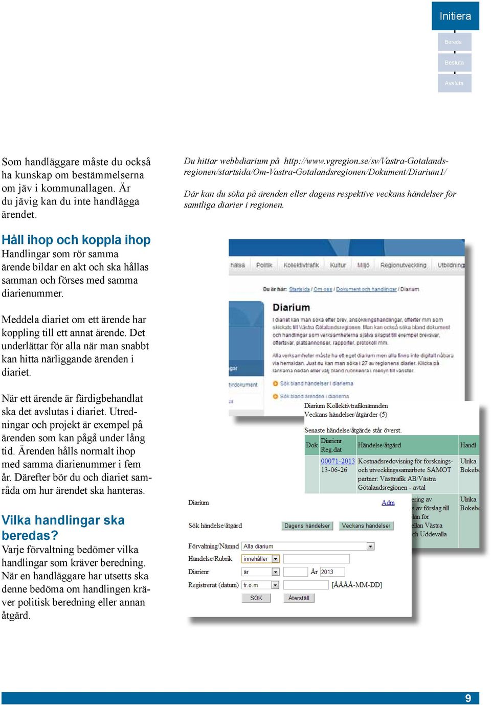 Håll ihop och koppla ihop Handlingar som rör samma ärende bildar en akt och ska hållas samman och förses med samma diarienummer. Meddela diariet om ett ärende har koppling till ett annat ärende.