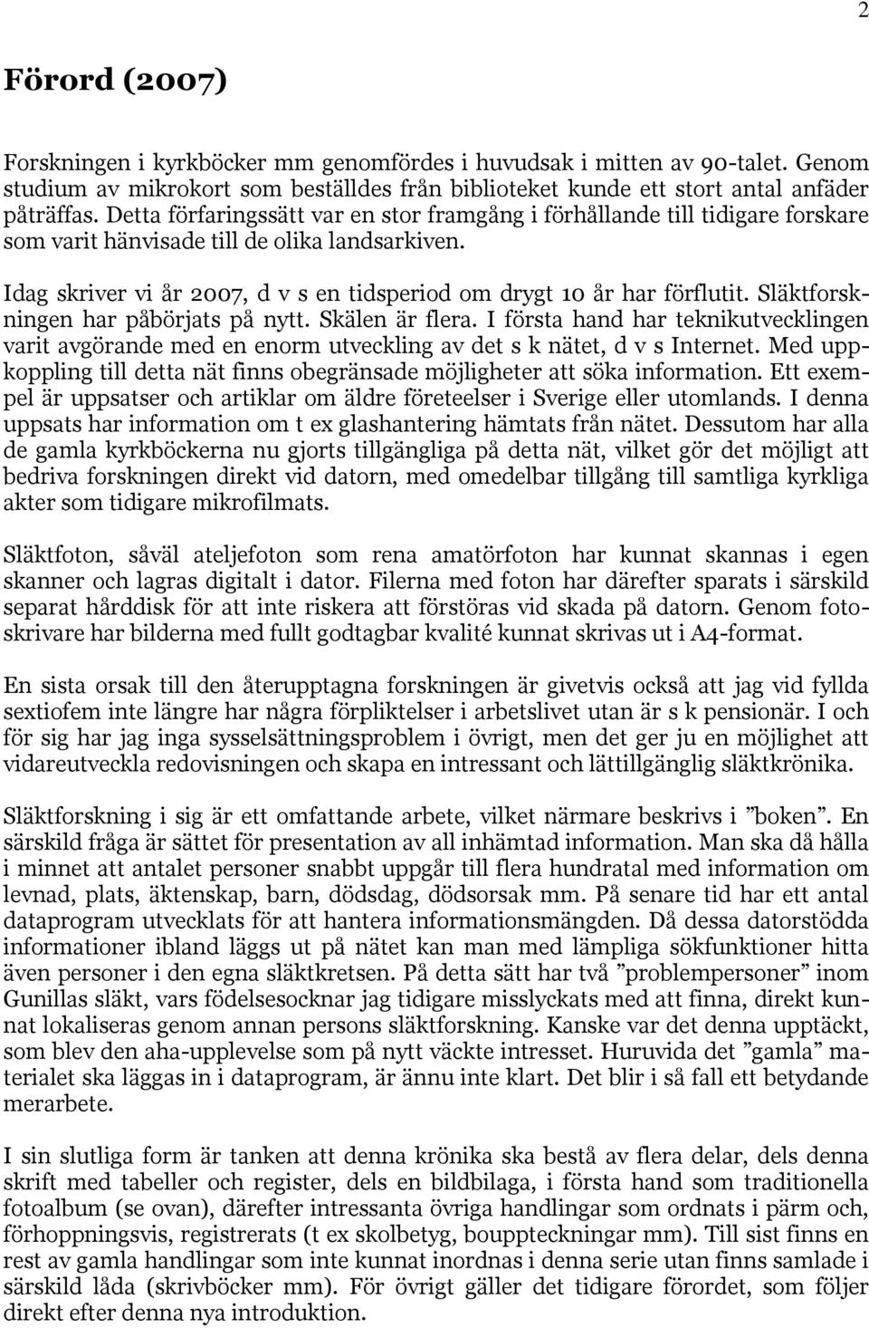 Idag skriver vi år 2007, d v s en tidsperiod om drygt 10 år har förflutit. Släktforskningen har påbörjats på nytt. Skälen är flera.