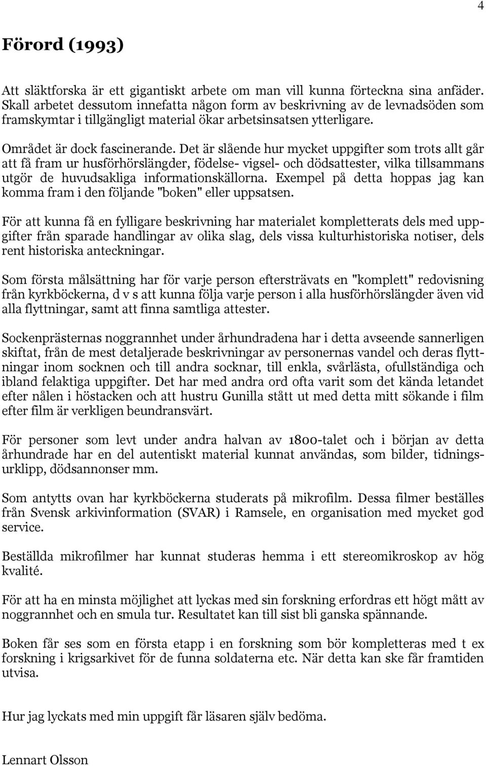 Det är slående hur mycket uppgifter som trots allt går att få fram ur husförhörslängder, födelse- vigsel- och dödsattester, vilka tillsammans utgör de huvudsakliga informationskällorna.