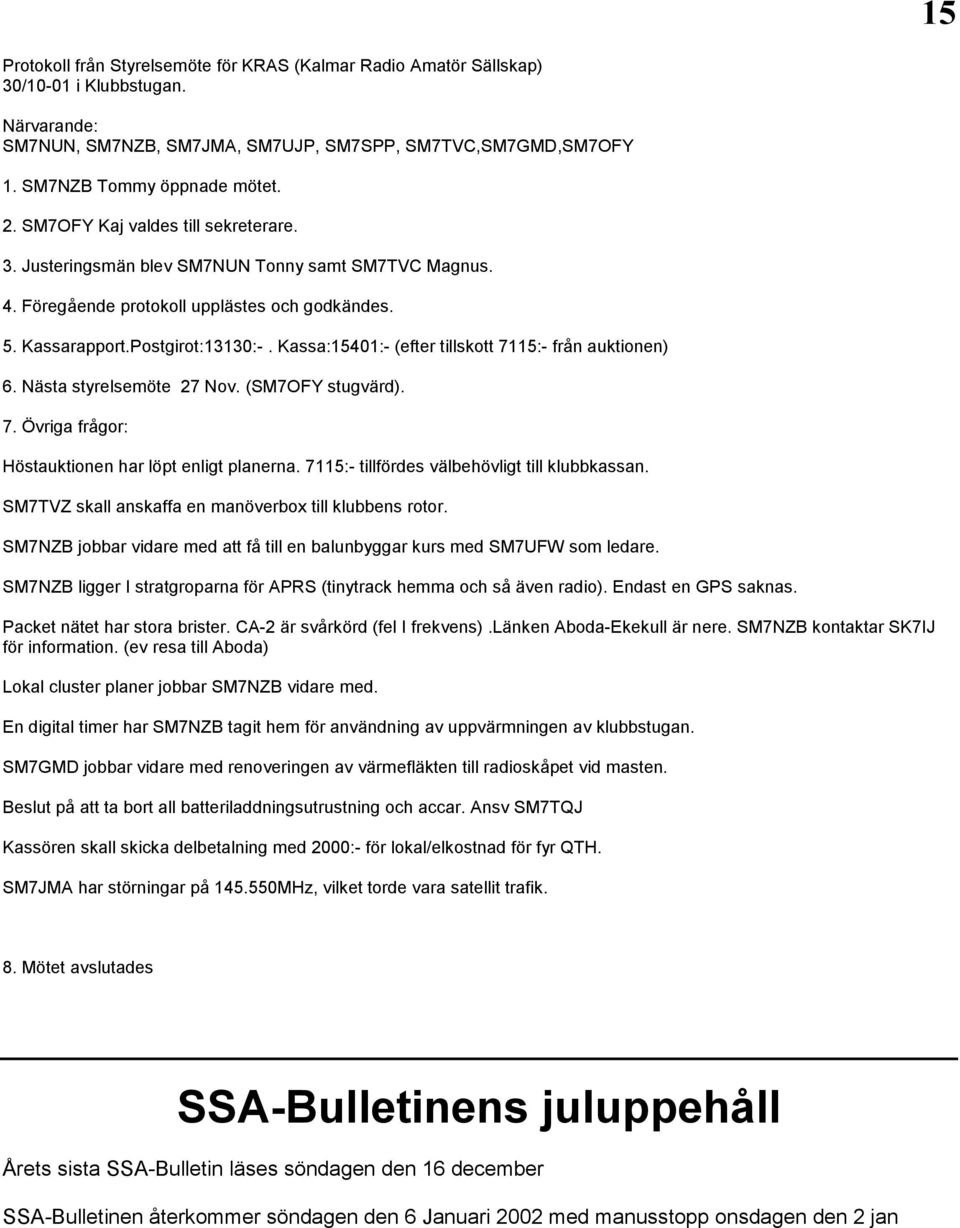 Kassa:15401:- (efter tillskott 7115:- från auktionen) 6. Nästa styrelsemöte 27 Nov. (SM7OFY stugvärd). 7. Övriga frågor: Höstauktionen har löpt enligt planerna.