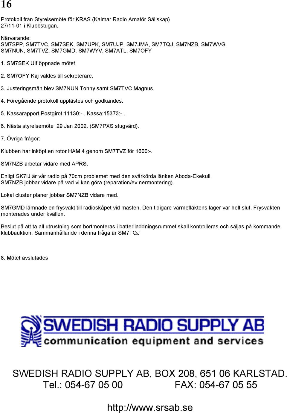 Justeringsmän blev SM7NUN Tonny samt SM7TVC Magnus. 4. Föregående protokoll upplästes och godkändes. 5. Kassarapport.Postgirot:11130:-. Kassa:15373:-. 6. Nästa styrelsemöte 29 Jan 2002.