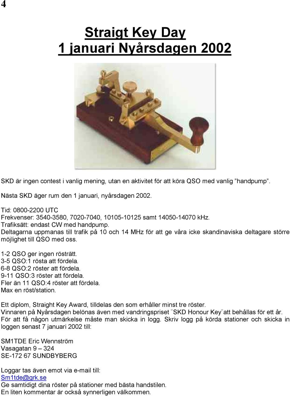 Deltagarna uppmanas till trafik på 10 och 14 MHz för att ge våra icke skandinaviska deltagare större möjlighet till QSO med oss. 1-2 QSO ger ingen rösträtt. 3-5 QSO:1 rösta att fördela.