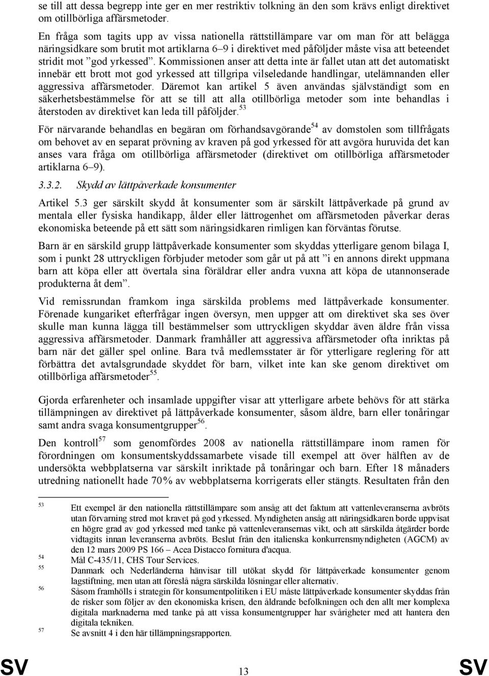 yrkessed. Kommissionen anser att detta inte är fallet utan att det automatiskt innebär ett brott mot god yrkessed att tillgripa vilseledande handlingar, utelämnanden eller aggressiva affärsmetoder.