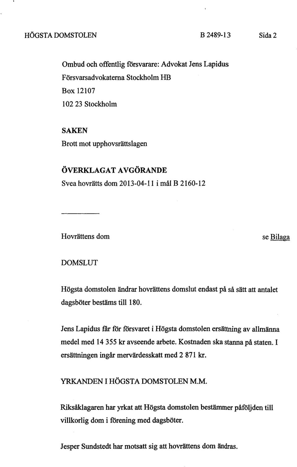 Jens Lapidus får för försvaret i Högsta domstolen ersättning av allmänna medel med 14 355 kr avseende arbete. Kostnaden ska stanna på staten. I ersättningen ingår mervärdesskatt med 2 871 kr.