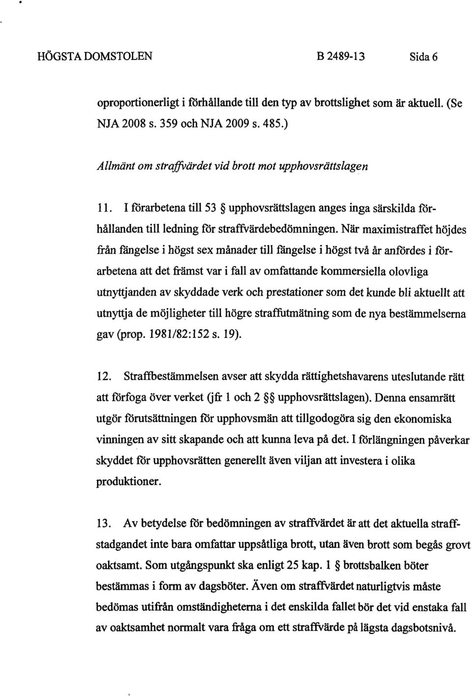 När maximistraffet höjdes från fängelse i högst sex månader till fängelse i högst två år anfördes i förarbetena att det främst var i fall av omfattande kommersiella olovliga utnyttj anden av skyddade